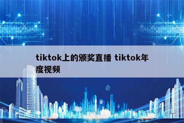 tiktok上的颁奖直播 tiktok年度视频