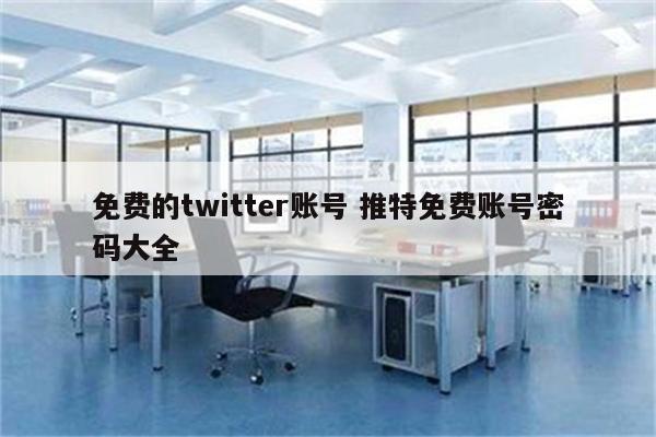 免费的twitter账号 推特免费账号密码大全