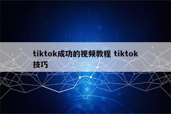 tiktok成功的视频教程 tiktok技巧