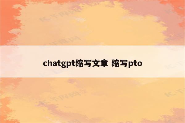 chatgpt缩写文章 缩写pto