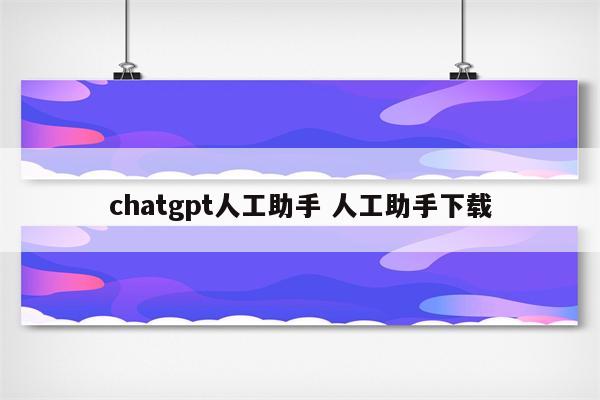 chatgpt人工助手 人工助手下载
