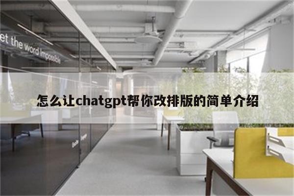 怎么让chatgpt帮你改排版的简单介绍