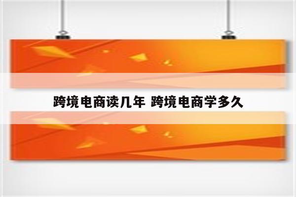 跨境电商读几年 跨境电商学多久