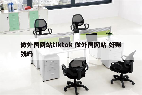 做外国网站tiktok 做外国网站 好赚钱吗