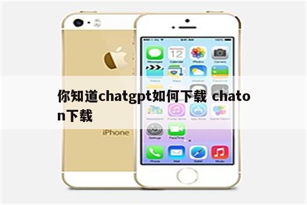 你知道chatgpt如何下载 chaton下载
