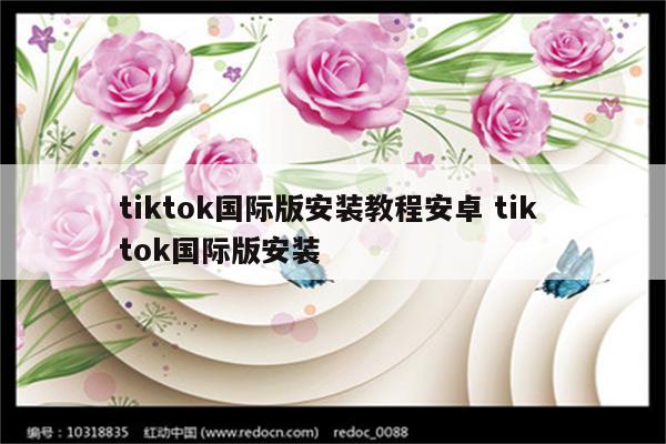 tiktok国际版安装教程安卓 tik tok国际版安装