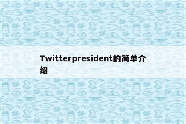 Twitterpresident的简单介绍