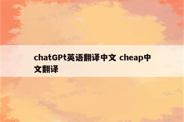 chatGPt英语翻译中文 cheap中文翻译