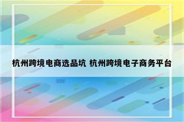 杭州跨境电商选品坑 杭州跨境电子商务平台