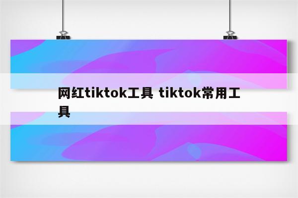网红tiktok工具 tiktok常用工具