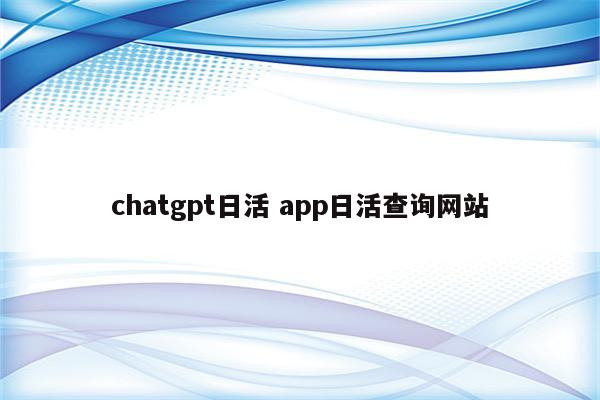 chatgpt日活 app日活查询网站