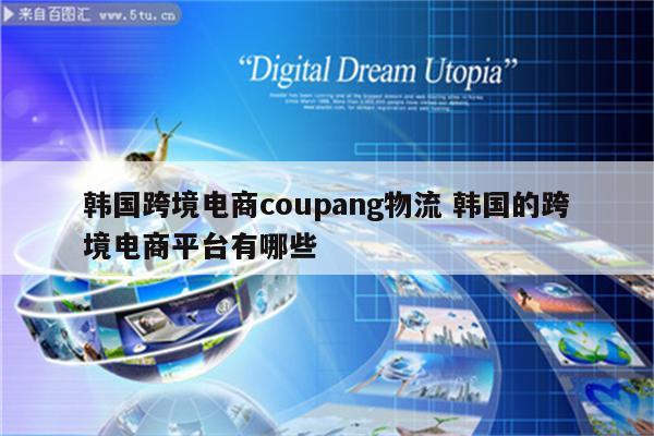 韩国跨境电商coupang物流 韩国的跨境电商平台有哪些