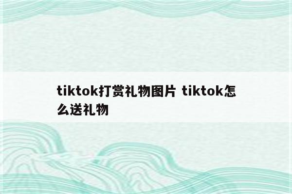 tiktok打赏礼物图片 tiktok怎么送礼物