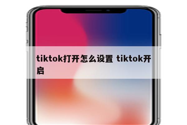 tiktok打开怎么设置 tiktok开启