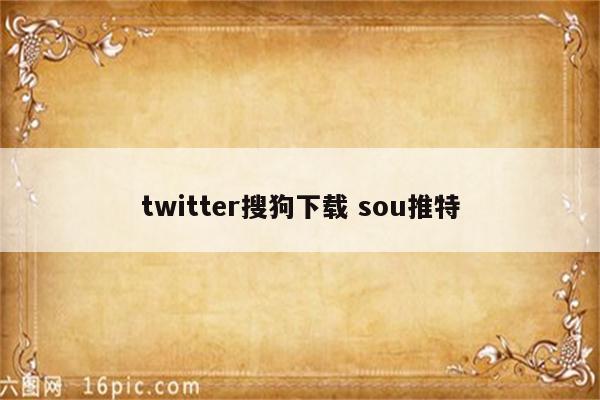 twitter搜狗下载 sou推特