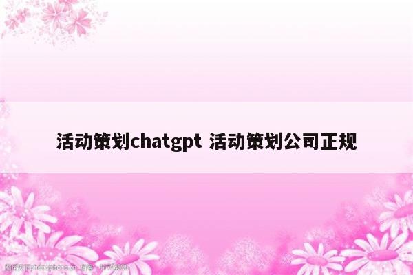 活动策划chatgpt 活动策划公司正规