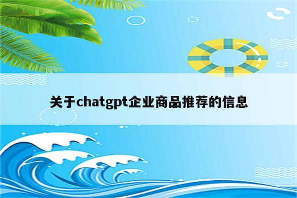 关于chatgpt企业商品推荐的信息