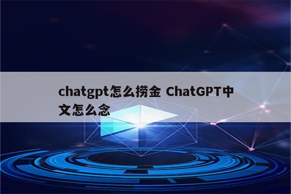 chatgpt怎么捞金 ChatGPT中文怎么念
