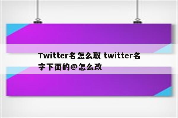 Twitter名怎么取 twitter名字下面的@怎么改