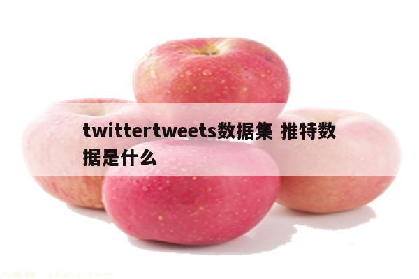 twittertweets数据集 推特数据是什么