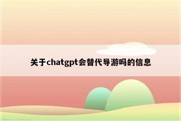 关于chatgpt会替代导游吗的信息