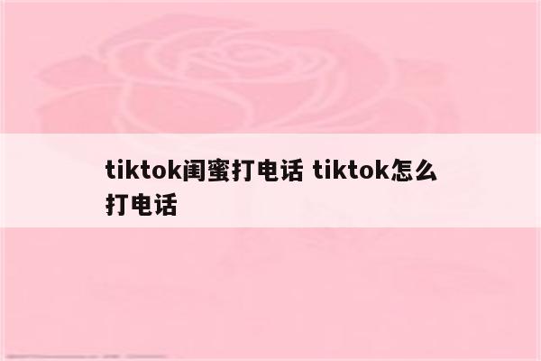 tiktok闺蜜打电话 tiktok怎么打电话