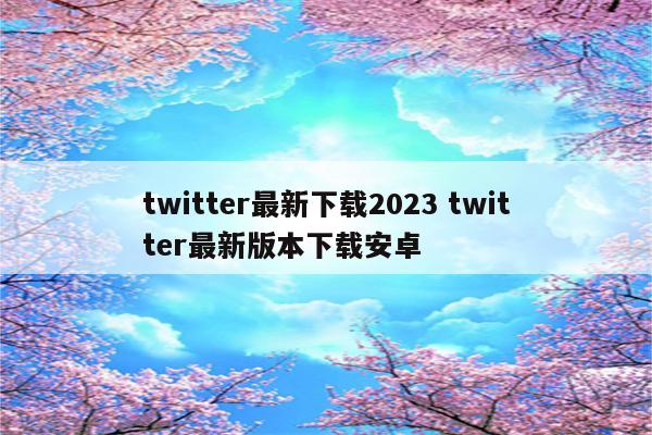 twitter最新下载2023 twitter最新版本下载安卓