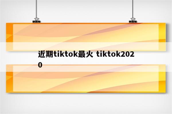 近期tiktok最火 tiktok2020