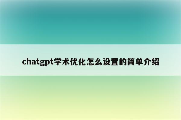 chatgpt学术优化怎么设置的简单介绍