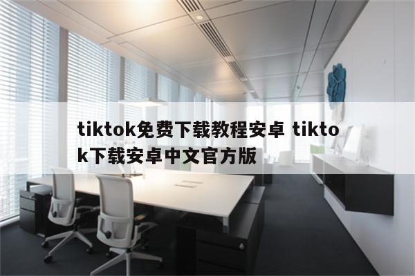 tiktok免费下载教程安卓 tiktok下载安卓中文官方版