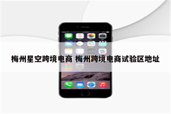 梅州星空跨境电商 梅州跨境电商试验区地址