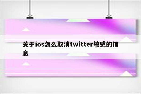 关于ios怎么取消twitter敏感的信息