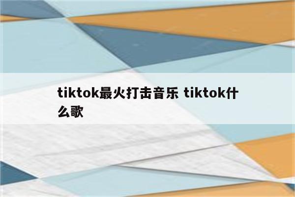 tiktok最火打击音乐 tiktok什么歌