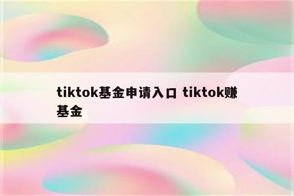 tiktok基金申请入口 tiktok赚基金