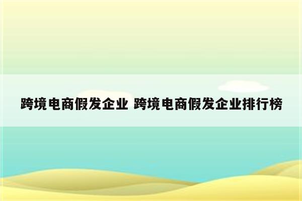 跨境电商假发企业 跨境电商假发企业排行榜