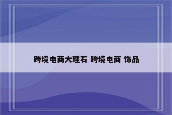 跨境电商大理石 跨境电商 饰品