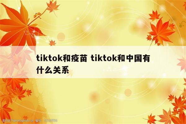 tiktok和疫苗 tiktok和中国有什么关系
