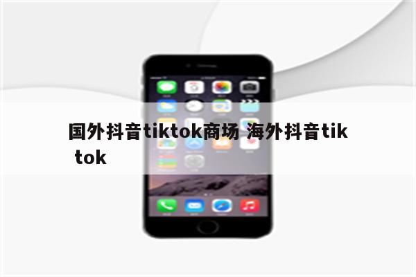 国外抖音tiktok商场 海外抖音tik tok