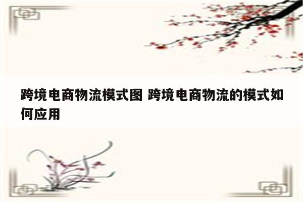 跨境电商物流模式图 跨境电商物流的模式如何应用