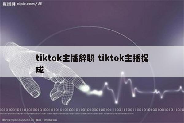 tiktok主播辞职 tiktok主播提成