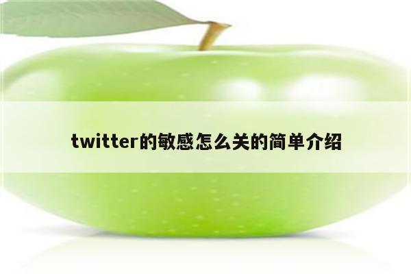 twitter的敏感怎么关的简单介绍