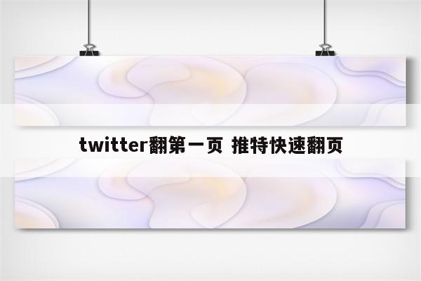 twitter翻第一页 推特快速翻页