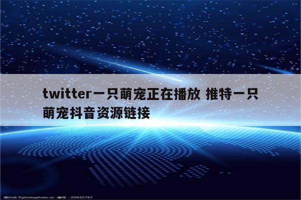 twitter一只萌宠正在播放 推特一只萌宠抖音资源链接
