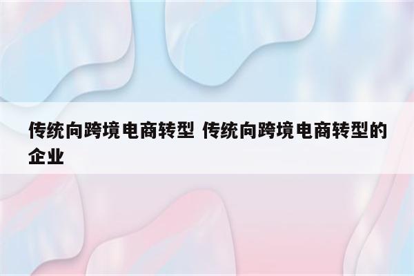 传统向跨境电商转型 传统向跨境电商转型的企业