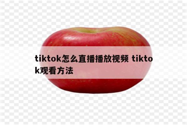 tiktok怎么直播播放视频 tiktok观看方法