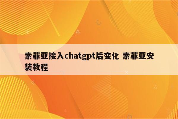 索菲亚接入chatgpt后变化 索菲亚安装教程
