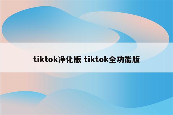 tiktok净化版 tiktok全功能版