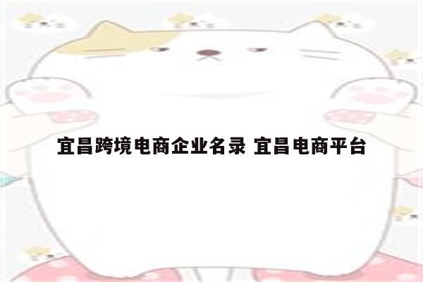 宜昌跨境电商企业名录 宜昌电商平台