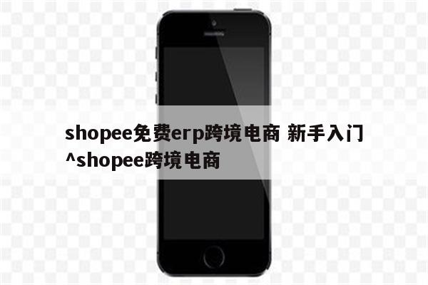shopee免费erp跨境电商 新手入门^shopee跨境电商