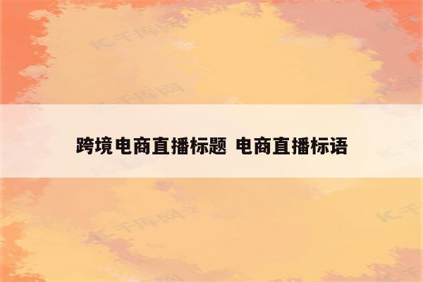 跨境电商直播标题 电商直播标语